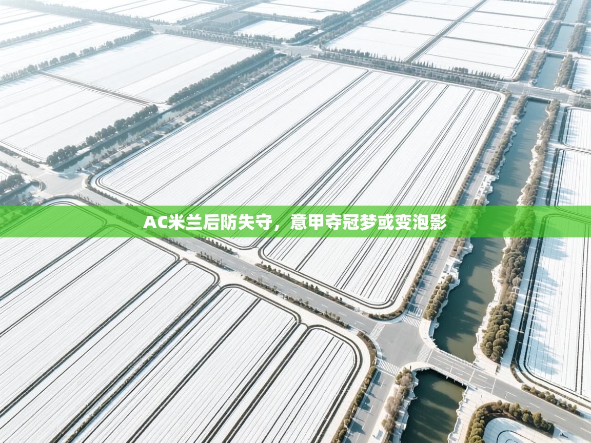 AC米兰后防失守,意甲夺冠梦或变泡影 第1张